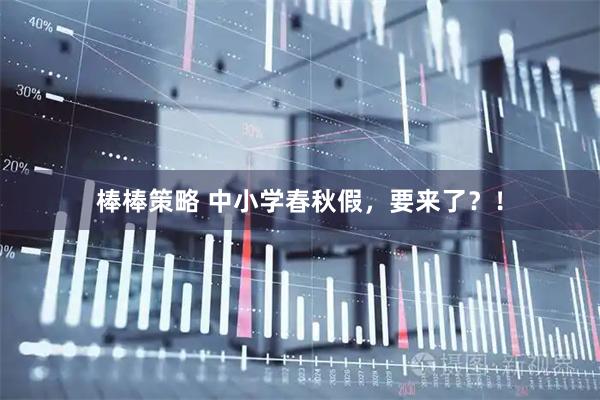 棒棒策略 中小学春秋假，要来了？！