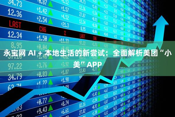 永宝网 AI + 本地生活的新尝试：全面解析美团“小美”APP