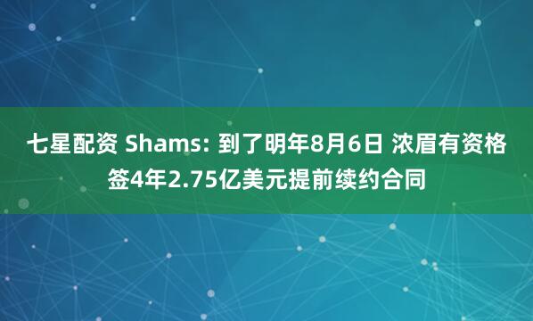 七星配资 Shams: 到了明年8月6日 浓眉有资格签4年2.75亿美元提前续约合同