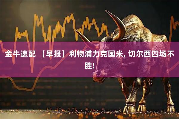 金牛速配 【早报】利物浦力克国米, 切尔西四场不胜!