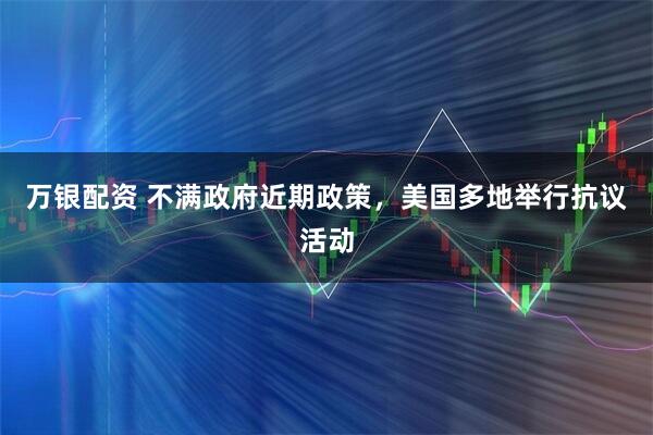 万银配资 不满政府近期政策，美国多地举行抗议活动