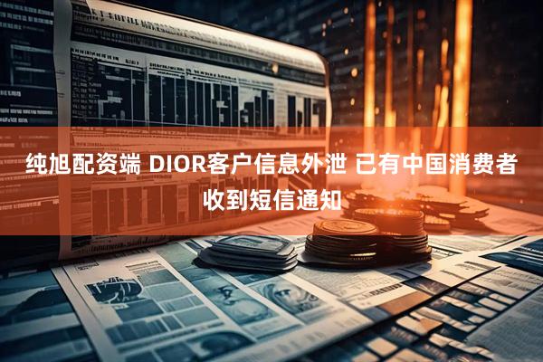 纯旭配资端 DIOR客户信息外泄 已有中国消费者收到短信通知