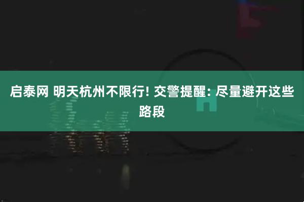 启泰网 明天杭州不限行! 交警提醒: 尽量避开这些路段