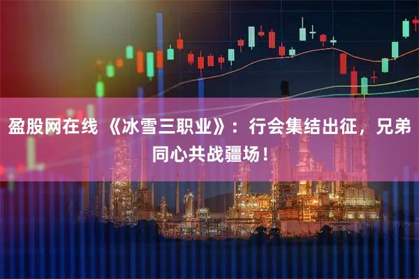 盈股网在线 《冰雪三职业》：行会集结出征，兄弟同心共战疆场！