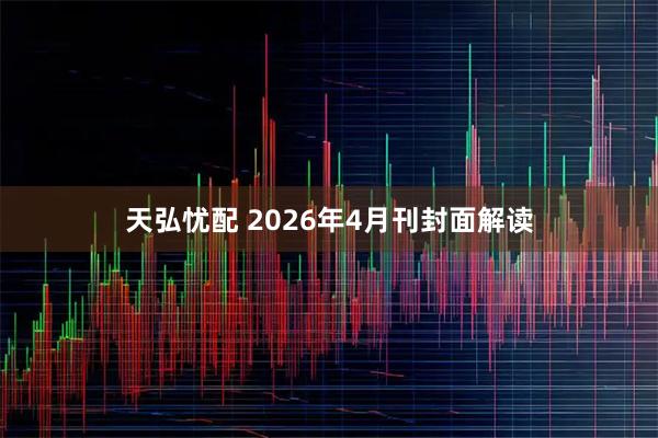 天弘忧配 2026年4月刊封面解读