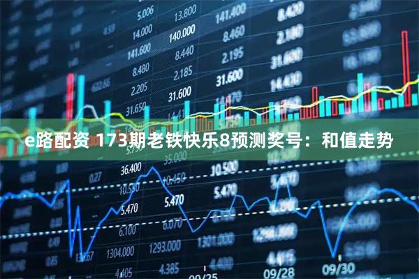 e路配资 173期老铁快乐8预测奖号：和值走势